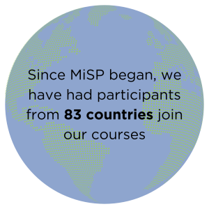 Since MiSP began, we have had participants from 83 countries join our courses